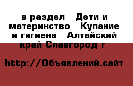  в раздел : Дети и материнство » Купание и гигиена . Алтайский край,Славгород г.